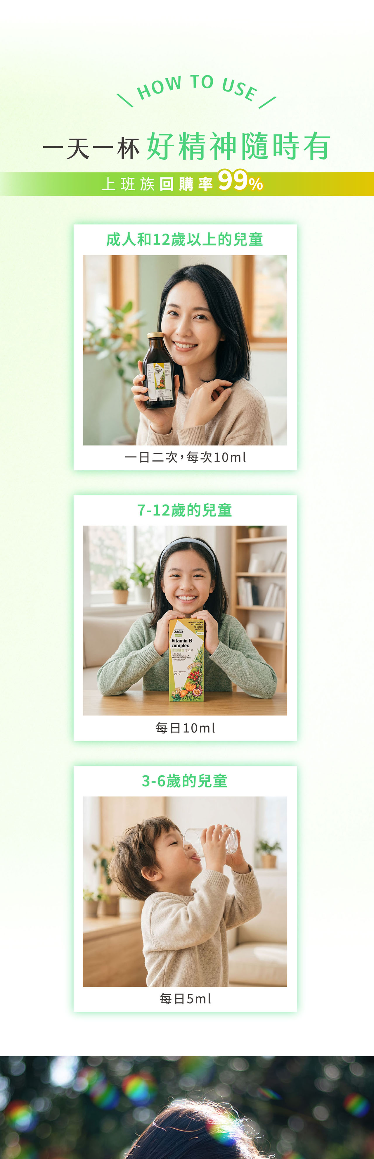 HOWTO USE 一天一杯好精神隨時有上班族回購率99%成人和12歲以上的兒童一日二次,每次10ml7-12歲的兒童SalusVitamin complexB 草本液     of the eservatives250ml每日10ml3-6歲的兒童每日5ml
