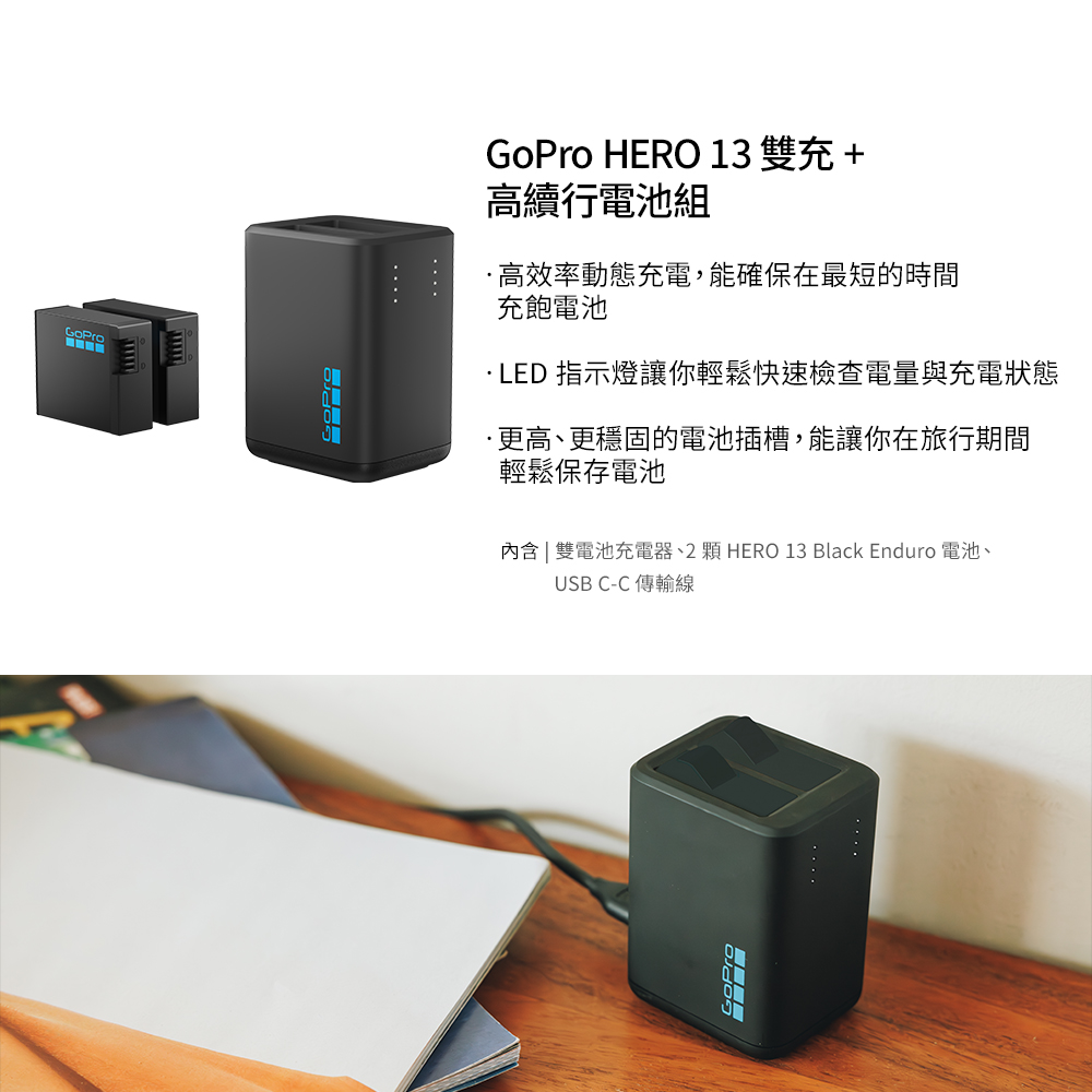 GoProGoPro HERO 13 雙充+高續行電池組高效率動態充電,能確保在最短的時間充飽電池LED 指示燈讓你輕鬆快速檢查電量與充電狀態·更高、更穩固的電池插槽,能讓你在旅行期間輕鬆保存電池 雙電池充電器、2 HERO 13 Black Enduro 電池、USB C-C傳輸線