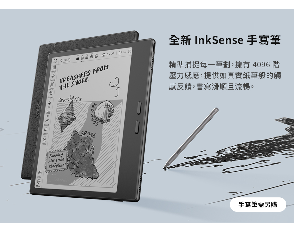 Lasso        TREASURES FROMTHE SHORE全新 InkSense 手寫筆精準捕捉每一筆劃,擁有4096階壓力感應,提供如真實紙筆般的觸感反饋,書寫滑順且流暢。Roaming theshoreline!手寫筆需另購