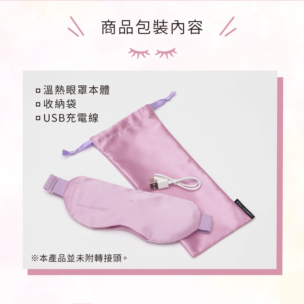 商品包裝內容溫熱眼罩本體收納袋充電線ATEX LOURDES※本產品並未附轉接頭。ATEX LOURDES