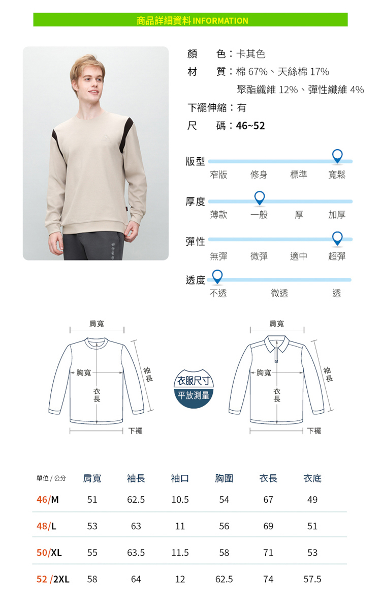 商品詳細資料 INFORMATION肩寬胸寬顏色卡其色材 質:棉 67%、天絲棉 17%聚酯纖維 12%、性纖維 4%下:尺碼:46~52版型窄版修身標準寬鬆厚度薄款一般厚加厚彈性無彈彈適中超彈下擺度微透肩寬胸寬-尺寸)平放測量透下擺單位  公分肩寬袖長袖口胸圍長衣46/M62.510.554674948/L536311566951515563.511.558715352 /2XL58641262.57457.550/XL