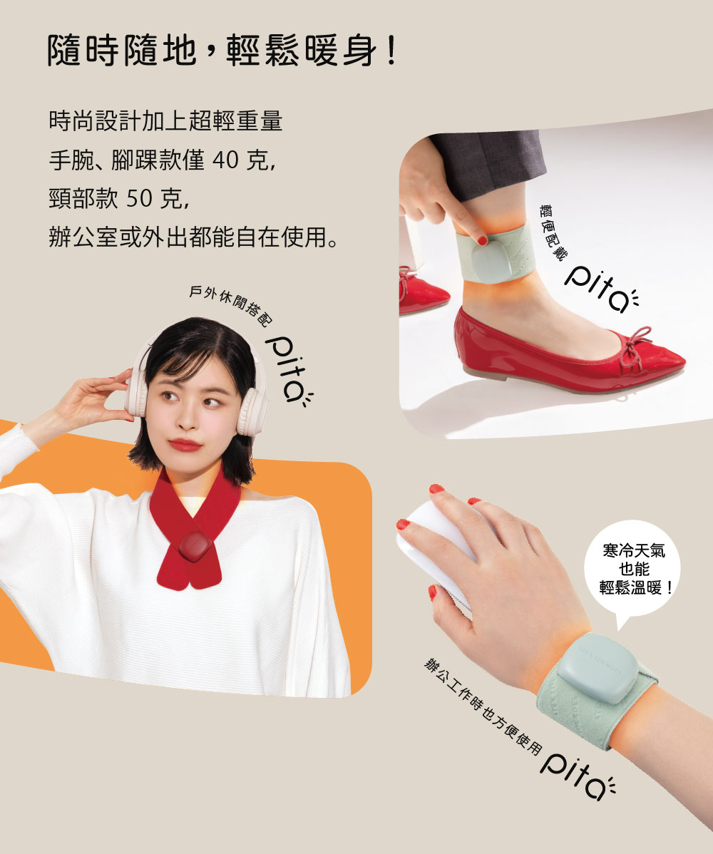 隨時隨地,輕鬆暖身!時尚設計加上超輕重量手腕、腳踝款僅40克,頸部款 50克,辦公室或外出都能自在使用。戶外休閒搭配輕便配戴寒冷天氣也能輕鬆溫暖!辦公工作時也方便使用