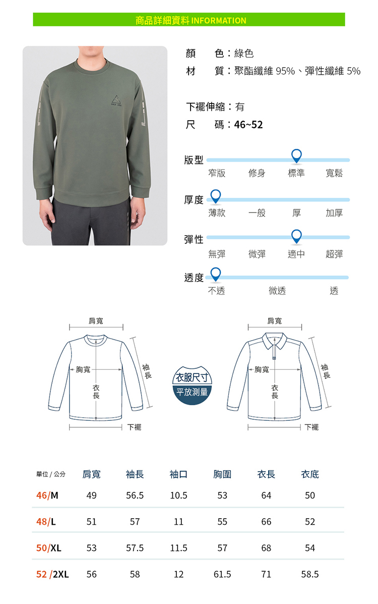 商品詳細資料 INFORMATION肩寬顏色綠色胸寬材 質:聚酯纖維 9%、性纖維 5%:尺碼:46版型窄版修身標準寬鬆薄款一般厚加厚彈性無彈彈適中超彈度不微肩寬透尺寸)平放測量~胸寬下擺5252單位 / 公分肩寬袖長袖口胸圍長5衣46/M4956.510.56450515766115550/XL535357.511.557685452/2XL 56581261.57158.548/L