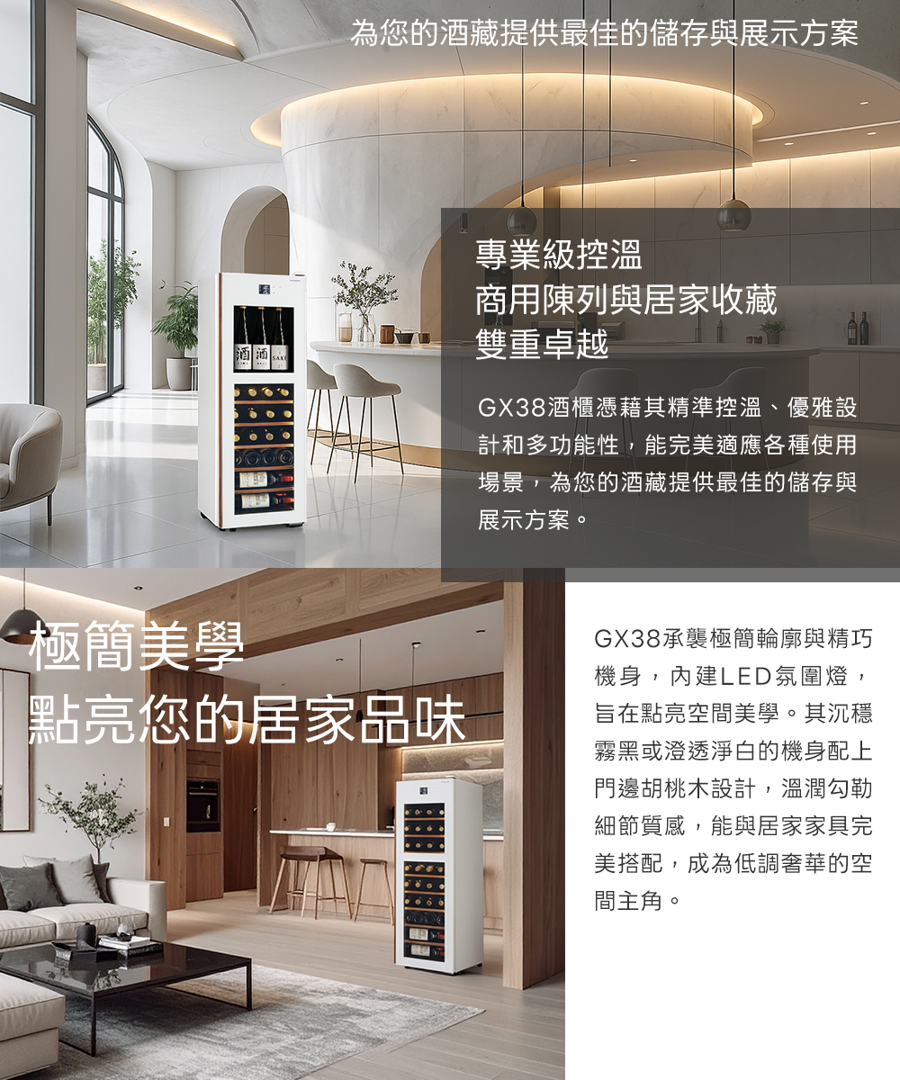 酒酒為您的酒藏提供最佳的儲存與展示方案專業級控溫商用陳列與居家收藏雙重卓越GX38酒櫃憑藉其精準控溫、優雅設計和多功能性,能完美適應各種使用場景,為您的酒藏提供最佳的儲存與展示方案。極簡美學點亮您的居家品味GX38承襲極簡輪廓與精巧機身,內建LED氛圍燈,旨在點亮空間美學。其沉穩霧黑或澄透淨白的機身配上門邊胡桃木設計,溫潤勾勒細節質感,能與居家家具完美搭配,成為低調奢華的空間主角。
