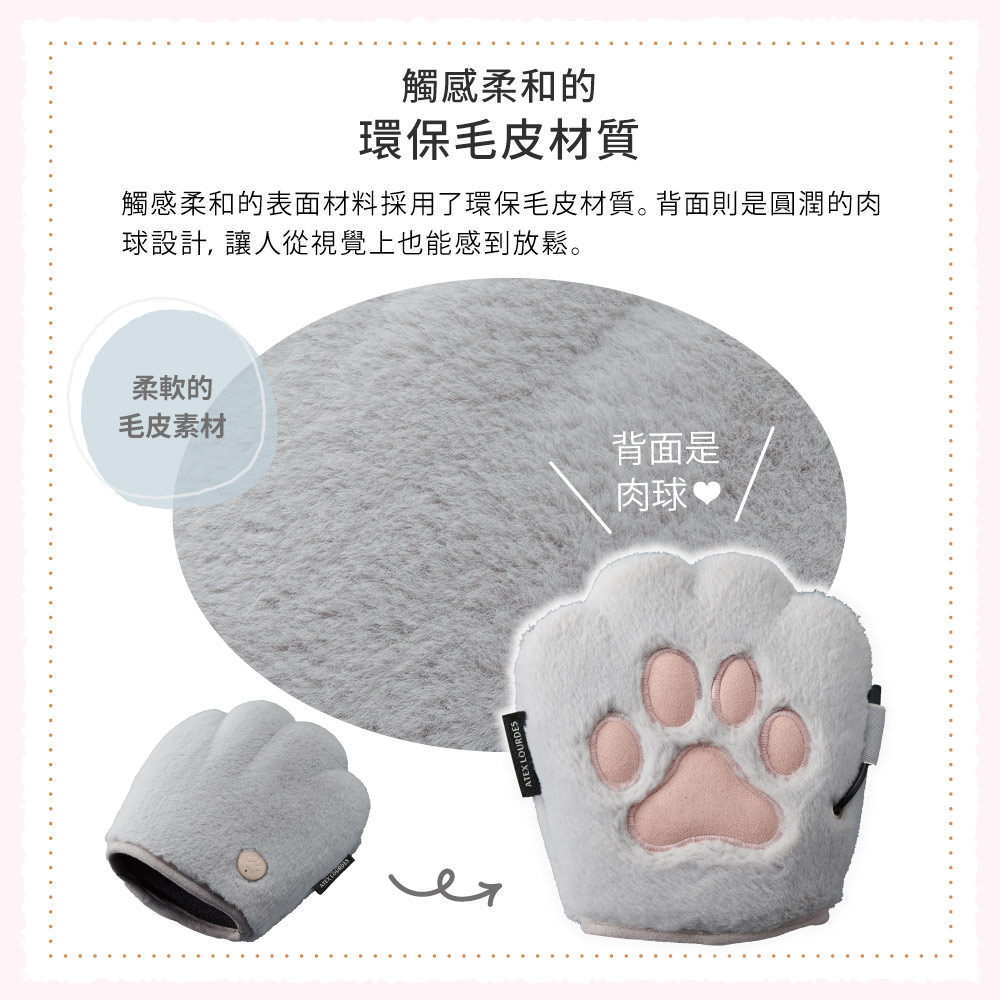 觸感柔和的環保毛皮材質觸感柔和的表面材料採用了環保毛皮材質。背面則是圓潤的肉球設計, 讓人從視覺上也能感到放鬆。柔軟的毛皮素材背面是肉球