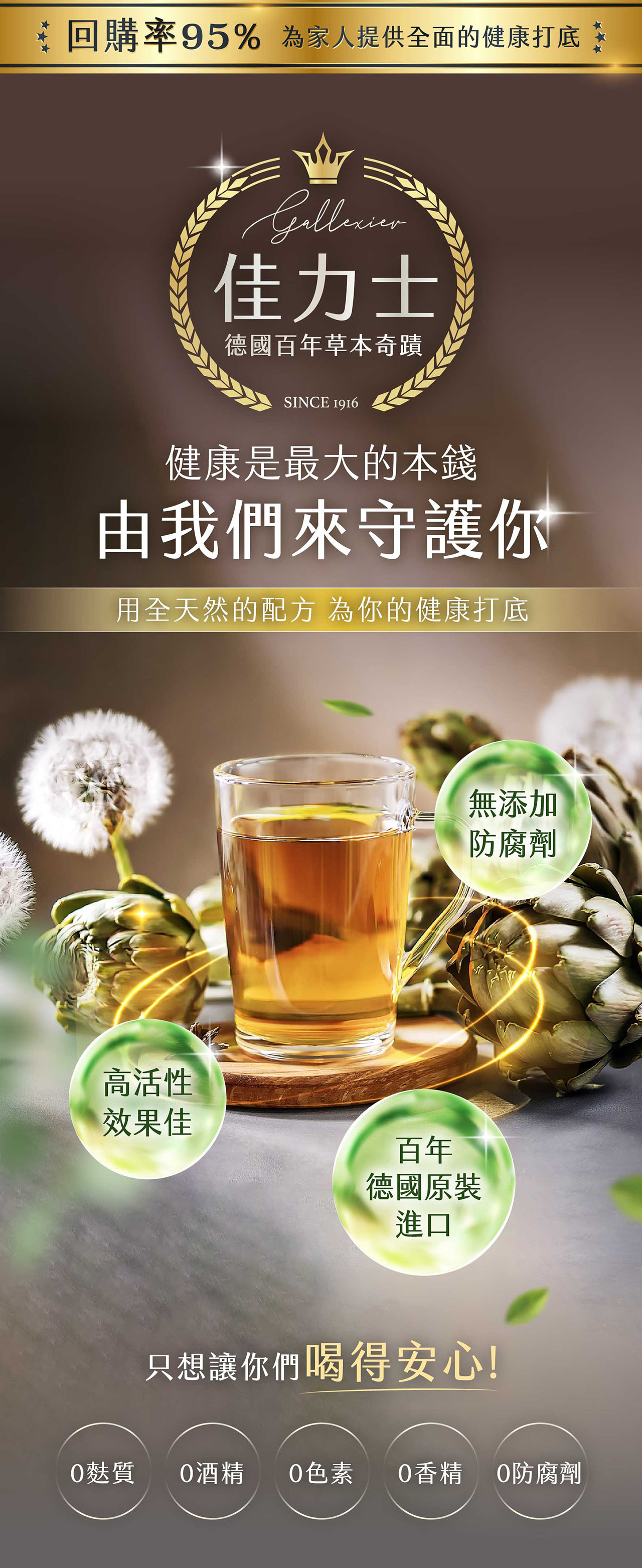 回購率95% 為家人提供全面的健康打底佳力士德國百年草本奇蹟SINCE 1916健康是最大的本錢由我們來守護你用全天然的配方 為你的健康打底高活性效果佳百年德國原裝進口無添加防腐劑只想讓你們喝得安心!麩質 酒精 0色素 0香精 0防腐劑