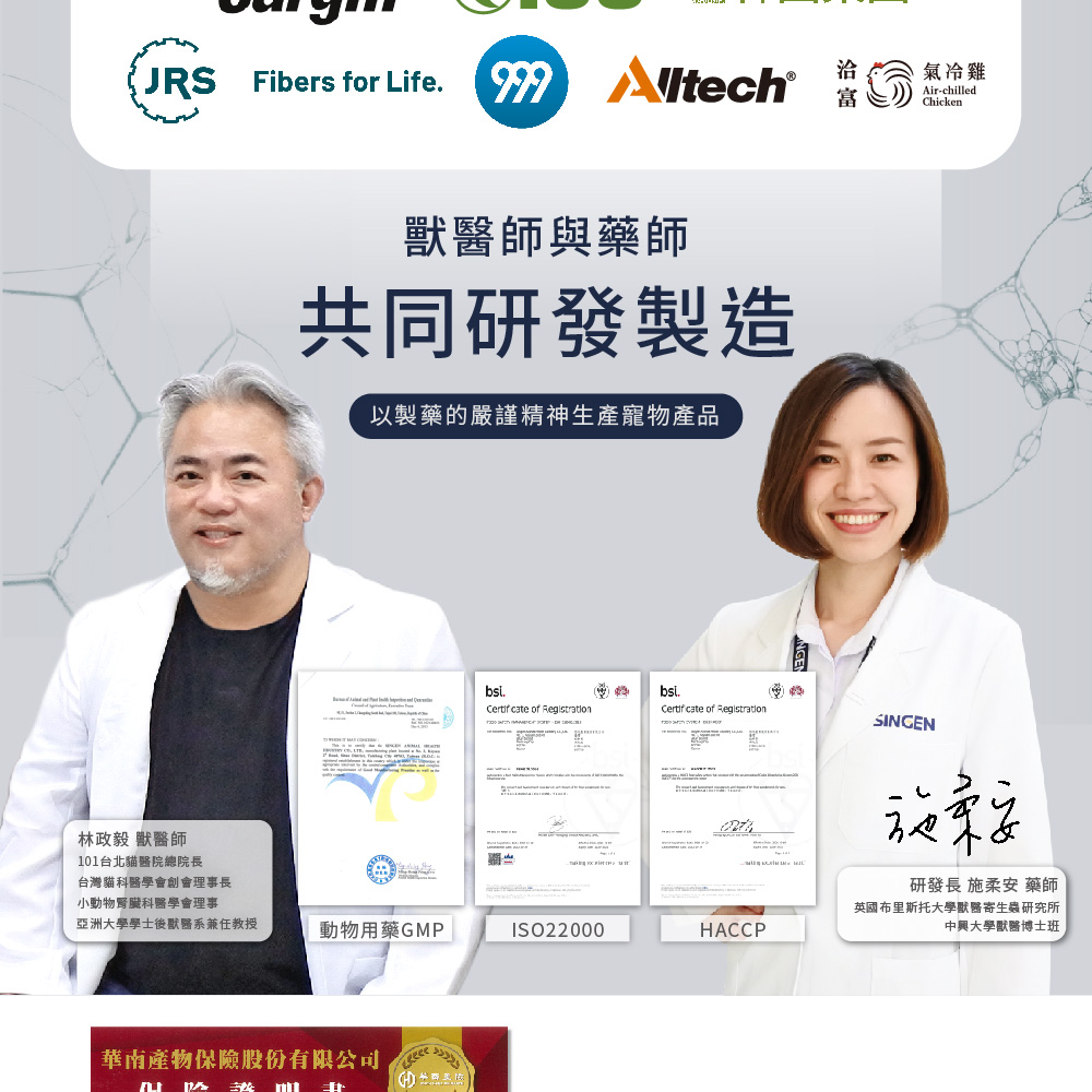 洽氣冷雞Air-chilledChicken Fibers for Life  富林政毅 師101台北醫院總院長獸醫師與藥師共同研發製造以製藥的嚴謹精神生產寵物產品bsi. of Registration of RegistrationSINGEN台灣貓科醫學會創會理事長小動物腎臟科醫學會理事亞洲大學學士後獸醫系兼任教授動物用藥GMPISO22000HACCP華南產物保險股份有限公司研發長 施柔安藥師英國布里斯托大學獸醫寄生蟲研究所中興大學獸醫博士班