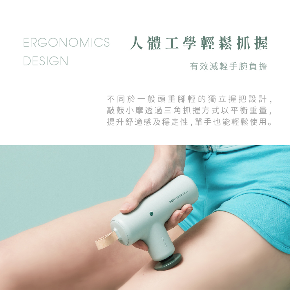 ERGONOMICS人體工學輕鬆抓握DESIGN有效減輕手腕負擔不同於一般頭重腳輕的獨立握把設計,敲敲小摩透過三角抓握方式以平衡重量,提升舒適感及穩定性,單手也能輕鬆使用。