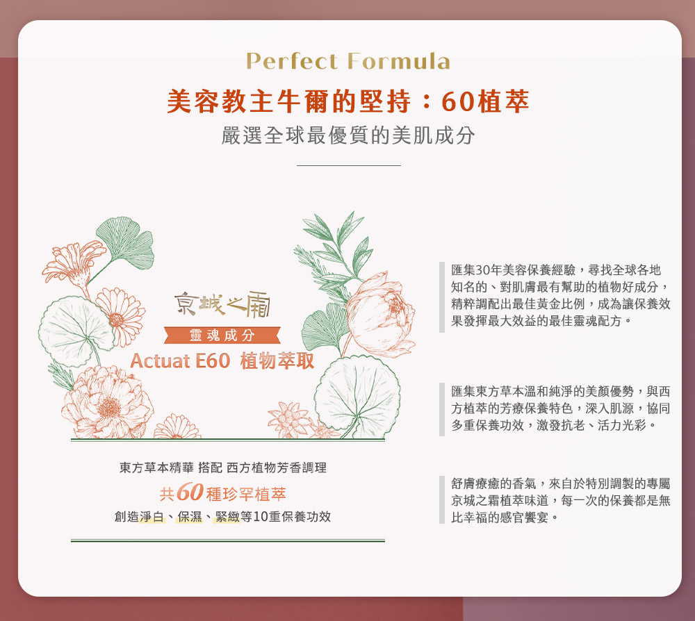 破解京城之霜的靈魂成分，60植萃來自於東西方植物萃取精華，讓肌膚彈、潤、亮。
