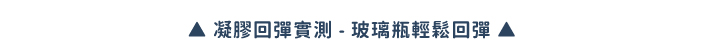 凝膠回彈實測-玻璃瓶輕鬆回彈 ▲