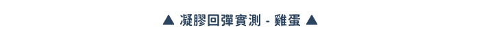▲ 凝膠回彈實測 - 雞蛋 ▲