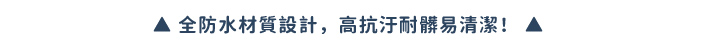 全防水材質設計,高抗汙耐髒易清潔!