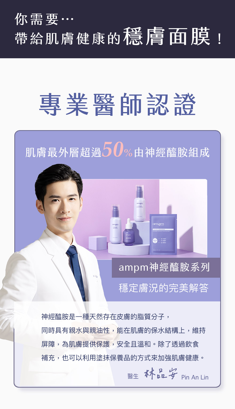 牛爾ampm神經醯胺舒敏穩膚面膜，集中修護、極致穩膚，所水透氣、降躁無添加，神經醯胺領導品牌。專業醫師認證，醫美術後必備，改善乾燥脫屑、改善敏感泛紅、改善刺激敏感，預防肌膚老化、減緩肌膚問題。