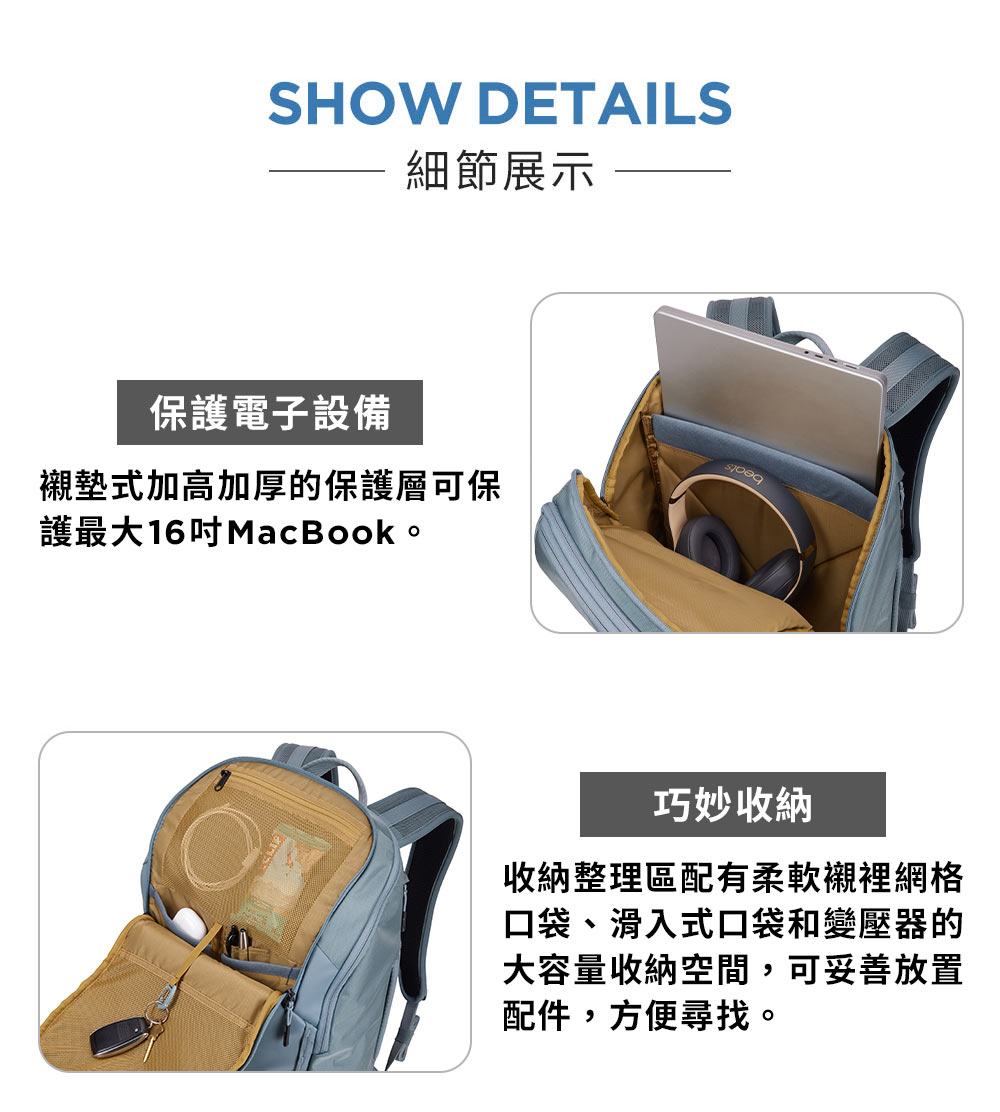 SHOW DETAILS細節展示保護電子設備襯墊式加高加厚的保護層可保護最大16吋MacBook。巧妙收納收納整理區配有柔軟襯裡網格口袋、滑入式口袋和變壓器的大容量收納空間,可妥善放置配件,方便尋找。