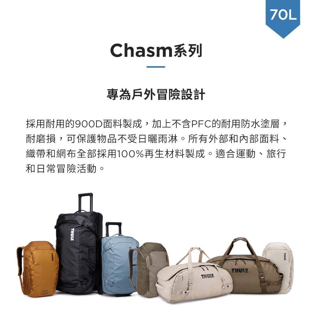 Chasm系列專為戶外冒險設計採用耐用的面料製成,加上不含PFC的耐用防水塗層,耐磨損,可保護物品不受日曬雨淋。所有外部和內部面料、織帶和網布全部採用100%再生材料製成。適合運動、旅行和日常冒險活動。THULETHULETHULE