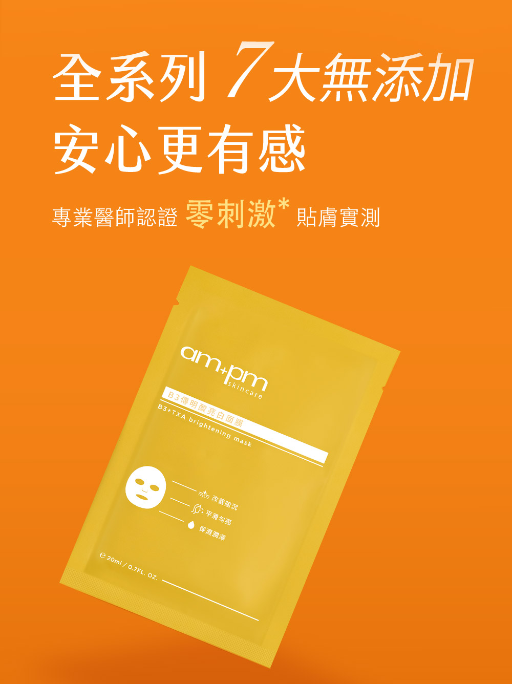 牛爾ampm B3傳明酸亮白面膜。全系列7大無添加，專業醫師認證零刺激貼膚實測，無添加疑慮成分，無酒精、無礦物油、無雌激素、 無人工色素、無香料、無香精、無石油界面活性劑 。