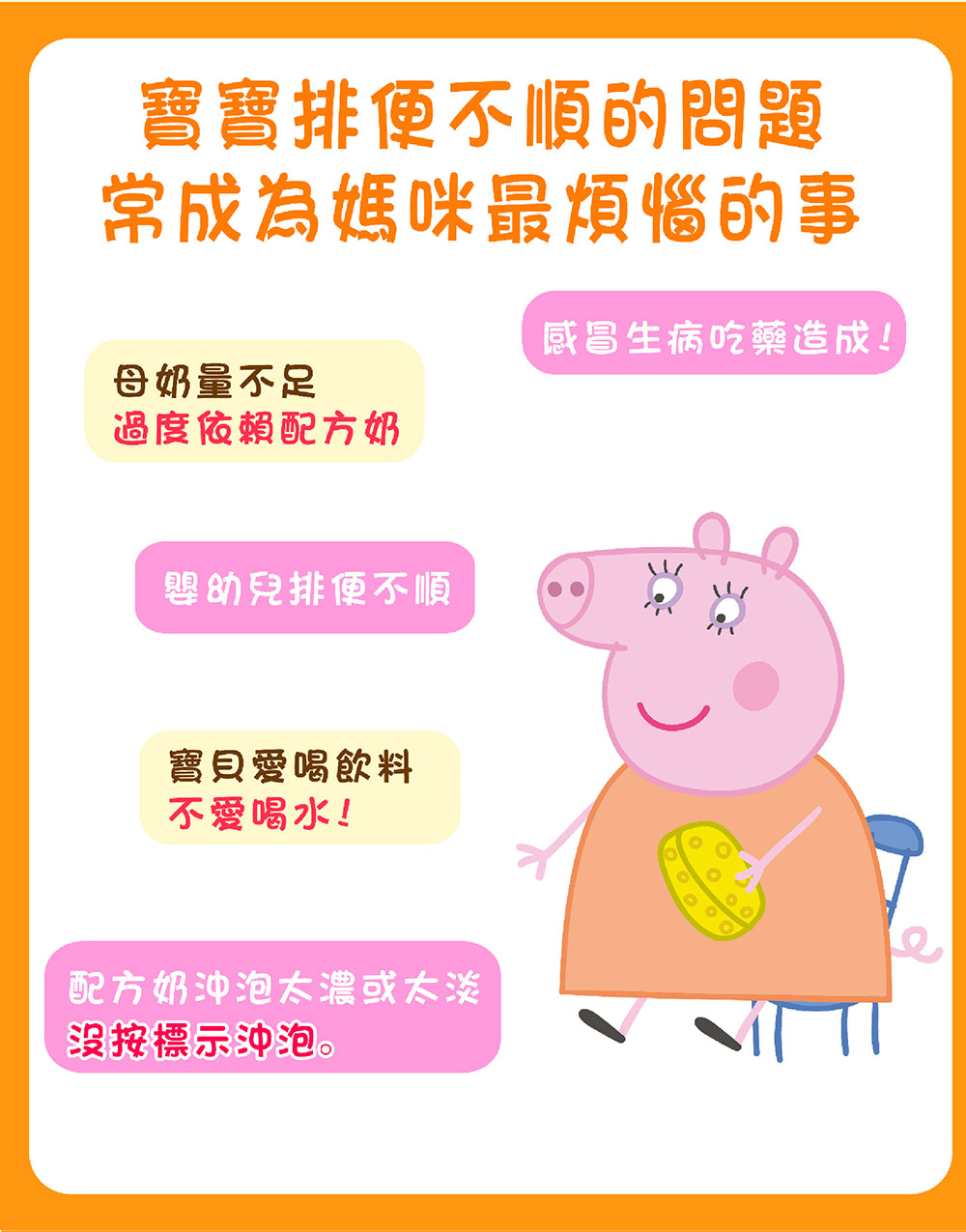 寶寶排便不順的問題常成為媽咪最煩惱的事感冒生病吃藥造成!母奶量不足過度依賴配方奶嬰幼兒排便不順寶貝愛喝飲料不愛喝水!配方奶沖泡太濃或太淡按標示沖泡。