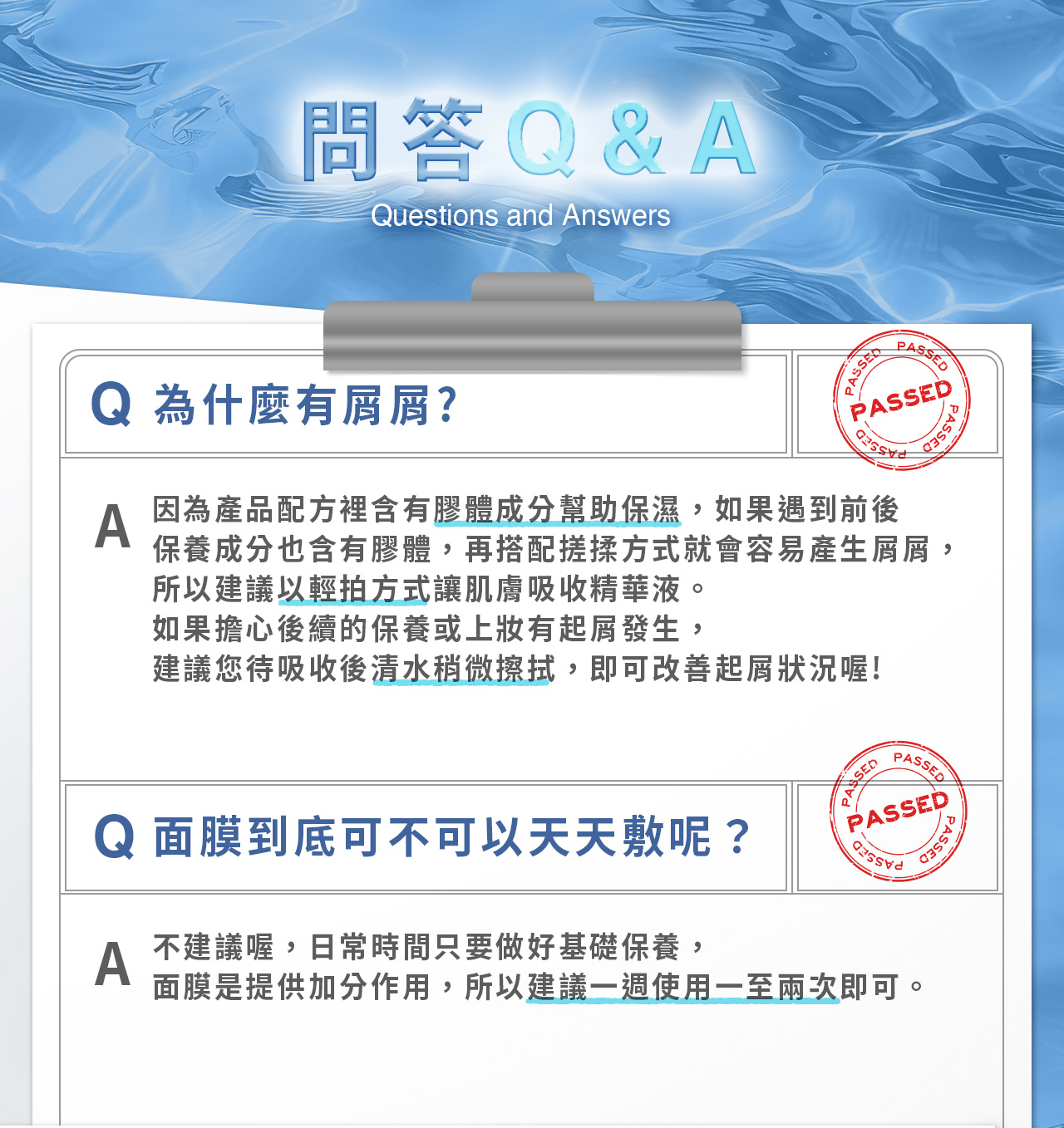 膚淺晶沛面膜_相關問題1 含有膠體成分幫助保濕,若遇前後保養也含膠體,再搭配搓揉方式就會容易產生屑屑,建議以輕拍的方式讓肌膚吸收且一週使用一至兩次即可